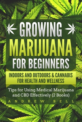 Growing Marijuana for Beginners Indoors and Outdoors & Cannabis for Health and Wellness: Tips for Using Medical Marijuana and CBD Effectively (2 Books - Andrew Bell