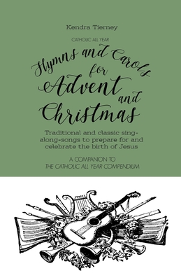 Catholic All Year Hymns and Carols for Advent and Christmas: Traditional and classic sing- along-songs to prepare for and celebrate the birth of Jesus - Kendra Tierney