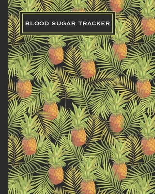 Blood Sugar Tracker: Record Daily Glucose 4 Times A Day In This Two Year Log - Convenient One-Month Page Spreads - Tropical Pineapple Desig - Hip Trackers