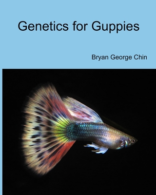Genetics for Guppies - Bryan George Chin