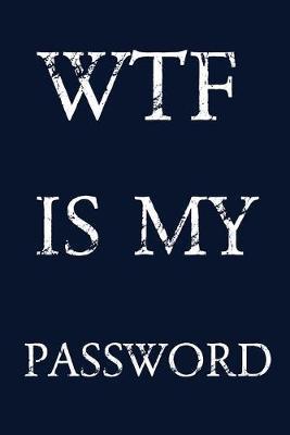 Wtf Is My Password: Keep track of usernames, passwords, web addresses in one easy & organized location - navy blue Cover - Norman M. Pray