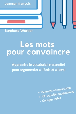 Les mots pour convaincre: Le vocabulaire essentiel pour argumenter à l'écrit et à l'oral - Stéphane Wattier