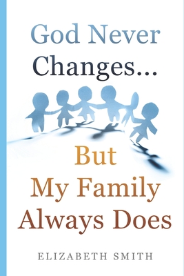 God Never Changes...But My Family Always Does - Elizabeth Smith