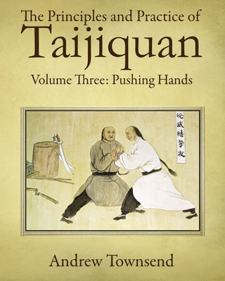 The Principles and Practice of Taijiquan: Volume Three: Pushing Hands - Andrew Townsend