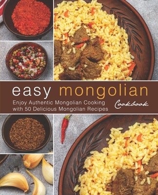 Easy Mongolian Cookbook: Enjoy Authentic Mongolian Cooking with 50 Delicious Mongolian Recipes (4th) - Booksumo Press