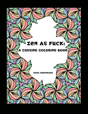 Zen as Fuck: A Cussing Coloring Book: Swearing therapy through coloring - Twigs Greenpage