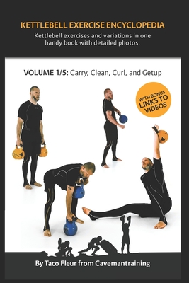 Kettlebell Exercise Encyclopedia VOL. 1: Kettlebell carry, clean, curl, and getup exercise variations - Taco Fleur