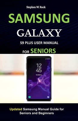 Samsung Galaxy S9 Plus User Manual for Seniors: Updated Samsung Manual Guide for Seniors and Beginners - Stephen W. Rock