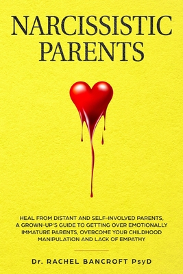 Narcissistic Parents: Heal from Distant and Self-Involved Parents. A Grown-Up's Guide to Getting Over emotionally immature Parents. Overcome - Rachel Bancroft
