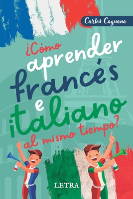 ¿Cómo aprender francés e italiano al mismo tiempo?: Método fácil y diferente - Carlos Caguana