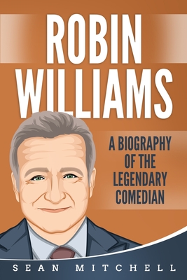 Robin Williams: A Biography of the Legendary Comedian - Sean Mitchell