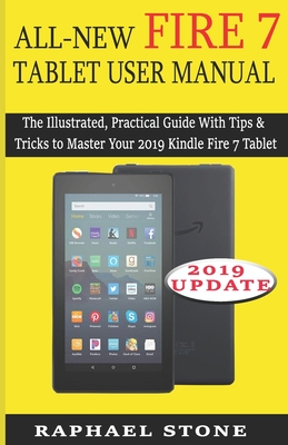 All-New Fire 7 Tablet User Manual: The Illustrated, Practical Guide With Tips and Tricks to Master Your 2019 Kindle Fire 7 Tablet - Raphael Stone