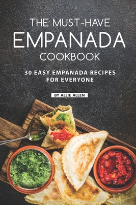 The Must-Have Empanada Cookbook: 30 Easy Empanada Recipes for Everyone - Allie Allen