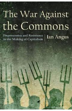 Poza produsului The War Against the Commons: Dispossession and Resistance in the Making of Capitalism - Ian Angus