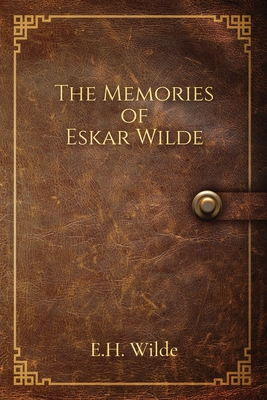 The Memories of Eskar Wilde - E. H. Wilde