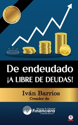 De endeudado A libre de deudas!: Descubre la trampa de las deudas y las bendiciones de vivir sin ellas - Ivn Barrios