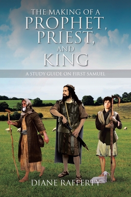 The Making of a Prophet, Priest, and King: A Study Guide on First Samuel - Diane Rafferty