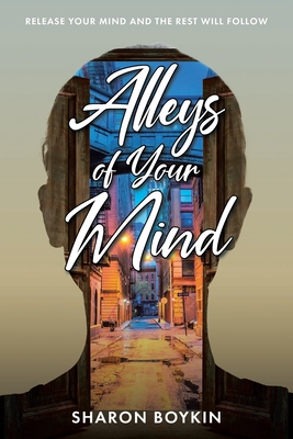 Alleys of Your Mind: Release Your Mind and the Rest Will Follow - Sharon Boykin