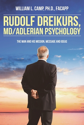 Rudolf Dreikurs, M.D.-Adlerian Psychology: The Man and His Mission, Message and Ideas - William L. Camp Facapp