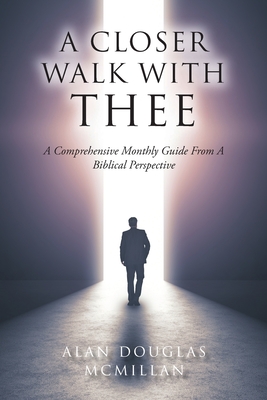 A Closer Walk with Thee: A Comprehensive Monthly Guide from a Biblical Perspective - Alan Douglas Mcmillan