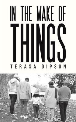 In The Wake of Things - Terasa Gipson