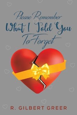 Please Remember What I Told You To Forget - R. Gilbert Greer