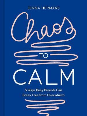 Chaos to Calm: 5 Ways Busy Parents Can Break Free from Overwhelm - Jenna Hermans