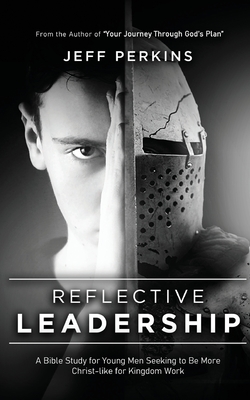 Reflective Leadership: A Bible Study for Young Men Seeking to Be More Christ-like for Kingdom Work - Jeff Perkins