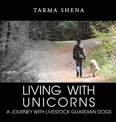 Living with Unicorns: A Journey With Livestock Guardian Dogs - Tarma Shena