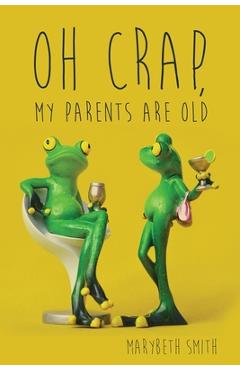 Coperta cărții 'Oh Crap, My Parents Are Old - Marybeth Smith'