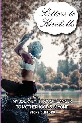 Letters to Kirabelle: My journey through cancer to motherhood & beyond - Becky Clifford