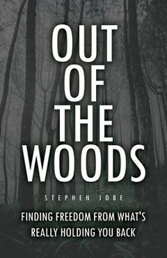Coperta cărții 'Out of the Woods: Finding freedom from what's really holding you back - Stephen Jobe'
