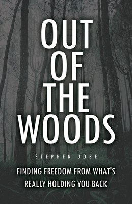 Coperta cărții 'Out of the Woods: Finding freedom from what's really holding you back - Stephen Jobe'