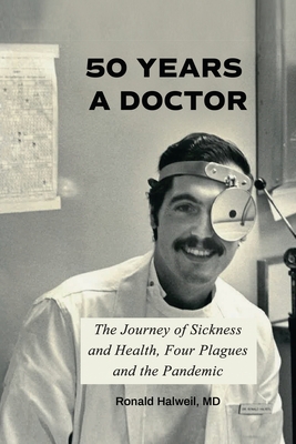 Fifty Years a Doctor: The Journey of Sickness and Health, Four Plagues and the Pandemic - Ronald Halweil