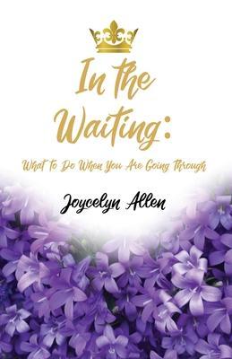 In the Waiting: What to Do When You Are Going Through - Joycelyn Allen