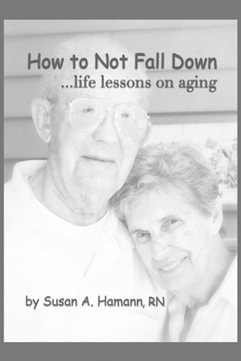 How to Not Fall Down: ...life lessons on aging - Susan A. Hamann