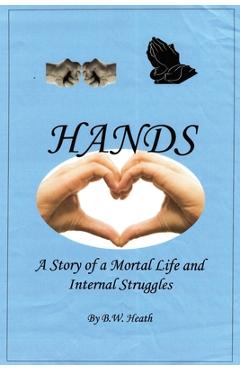Coperta cărții 'Hands: A Story of a Mortal Life and Internal Struggles - B. W. Heath'