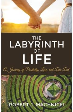 Coperta cărții 'The Labyrinth of Life: A Journey of Positivity, Love, and Love Lost - Robert J. Machnicki'