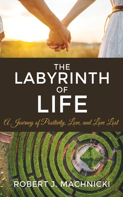 Coperta cărții 'The Labyrinth of Life: A Journey of Positivity, Love, and Love Lost - Robert J. Machnicki'