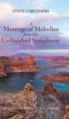 A Montage of Melodies from My Unfinished Symphony: An Insightful Memoir Full of Life, Love, and Laughs - Steve Carothers