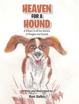 Heaven for a Hound: A Tribute to All the Owners of Beagles and Hounds - Ken Valko