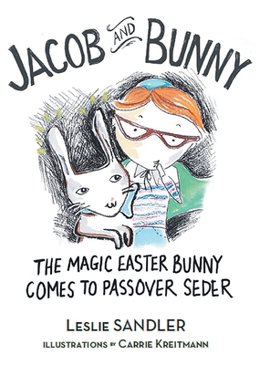 Jacob and Bunny: The Magic Easter Bunny Comes to Passover Seder - Leslie Sandler