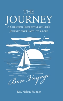The Journey: A Christian Perspective on Life's Journey from Earth to Glory - Nelson Brenner