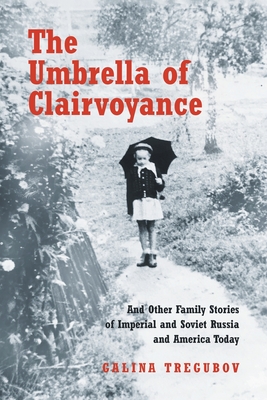 The Umbrella of Clairvoyance: And Other Family Stories of Imperial and Soviet Russia and America Today - Galina Tregubov
