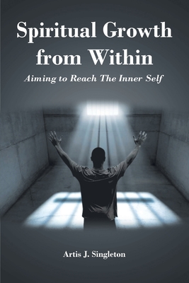 Spiritual Growth from Within: Aiming to Reach The Inner Self - Artis J. Singleton