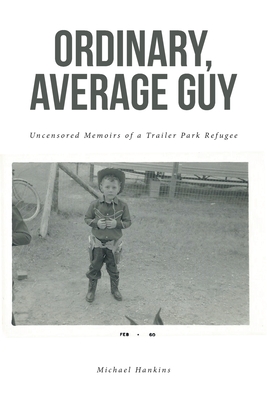 Ordinary, Average Guy: Uncensored Memoirs of a Trailer Park Refugee - Michael Hankins