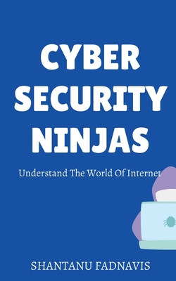 Coperta cărții 'Cybersecurity Ninjas: Understand The World Of Internet - Shantanu A. Fadnavis'