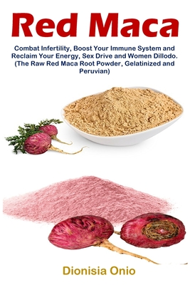 Red Maca: Combat Infertility, Boost Your Immune System and Reclaim Your Energy, Sex Drive and Women Dillodo. (The Raw Red Maca R - Dionisia Onio