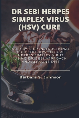 Dr Sebi Herpes Simplex Virus (Hsv) Cure: Step By Step Instructional Guide On How To Cure Herpes Simplex Virus Using Dr. Sebi Approach And Alkaline Die - Barbara Johnson
