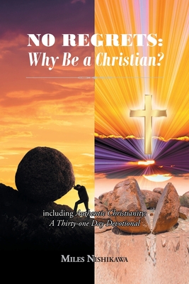 No Regrets: Why Be A Christian?: Including Authentic Christianity: A Thirty-one Day Devotional - Miles Nishikawa